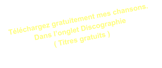 Téléchargez gratuitement mes chansons.  Dans l’onglet Discographie  ( Titres gratuits )