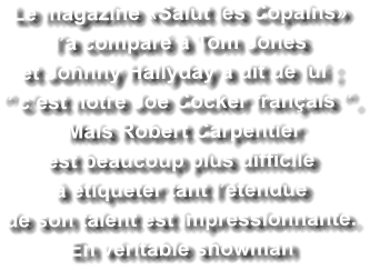 Le magazine «Salut les Copains»  l’a comparé à Tom Jones  et Johnny Hallyday a dit de lui ; ‘’ c’est notre Joe Cocker français ‘’.   Mais Robert Carpentier  est beaucoup plus difficile  à étiqueter tant l’étendue  de son talent est impressionnante. En véritable showman