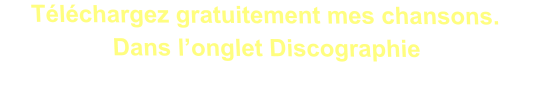 Téléchargez gratuitement mes chansons.  Dans l’onglet Discographie